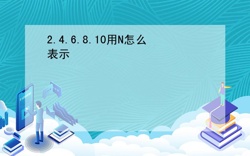 2.4.6.8.10用N怎么表示