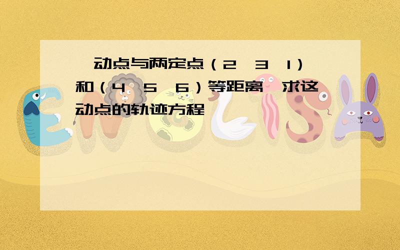 一动点与两定点（2,3,1）和（4,5,6）等距离,求这动点的轨迹方程