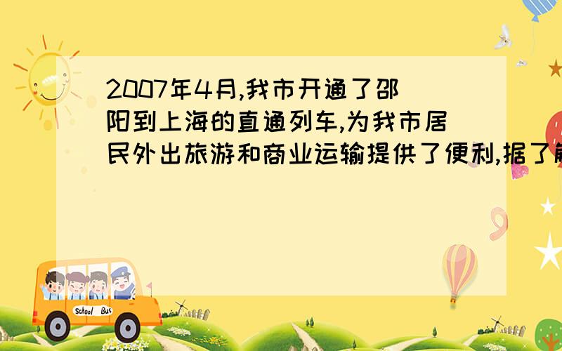 2007年4月,我市开通了邵阳到上海的直通列车,为我市居民外出旅游和商业运输提供了便利,据了解,直通列车开通以后,我市旅游公司将邵阳到上海线路的旅游报价元/人讲到直通列车开通以前的5/