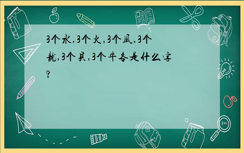 3个水,3个火,3个风,3个龙,3个贝,3个牛各是什么字?