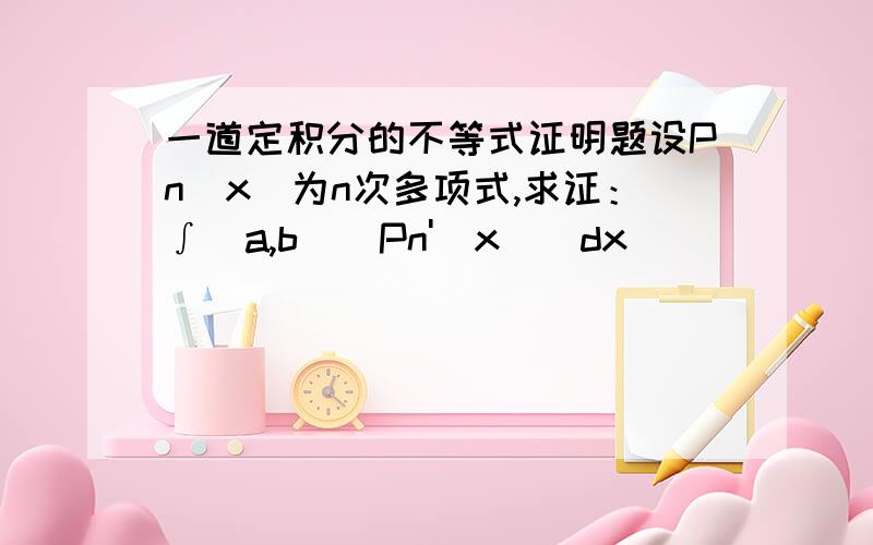 一道定积分的不等式证明题设Pn(x)为n次多项式,求证：∫(a,b)|Pn'(x)|dx