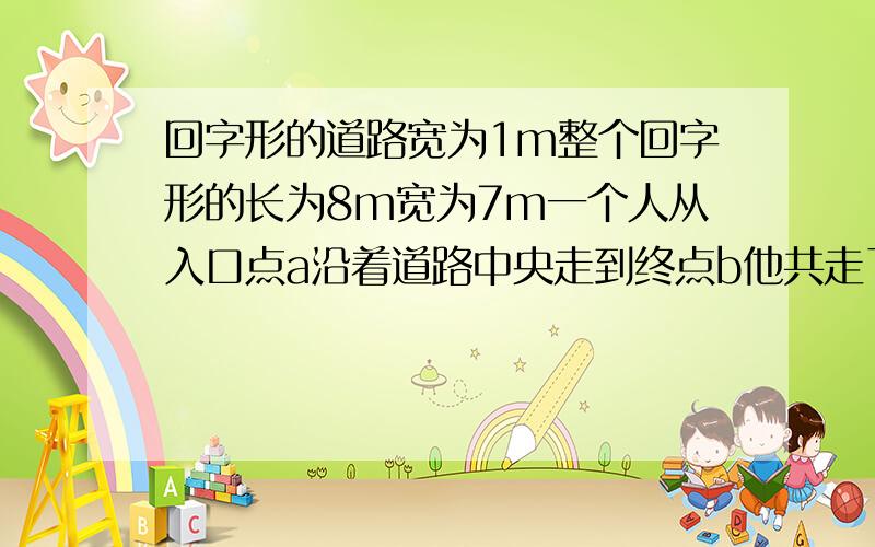 回字形的道路宽为1m整个回字形的长为8m宽为7m一个人从入口点a沿着道路中央走到终点b他共走了多少米