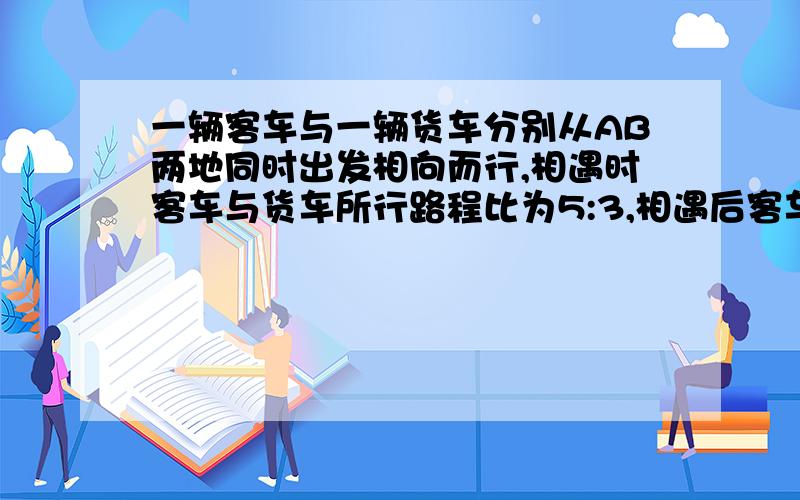 一辆客车与一辆货车分别从AB两地同时出发相向而行,相遇时客车与货车所行路程比为5:3,相遇后客车继续以原速前进,货车立即以原速返回,当货车到达B地时,货车距B地30千米.AB两地相距多少千