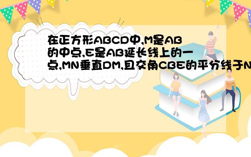 在正方形ABCD中,M是AB的中点,E是AB延长线上的一点,MN垂直DM,且交角CBE的平分线于N（1）求证：MD=NM（2）苦将上述条件占的“M是AB中的中点”改为“M是AB 上的任意一点”,其余条件不变,则结论“MD