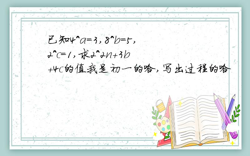 已知4^a=3,8^b=5,2^c=1,求2^2n+3b+4c的值我是初一的哈,写出过程的哈