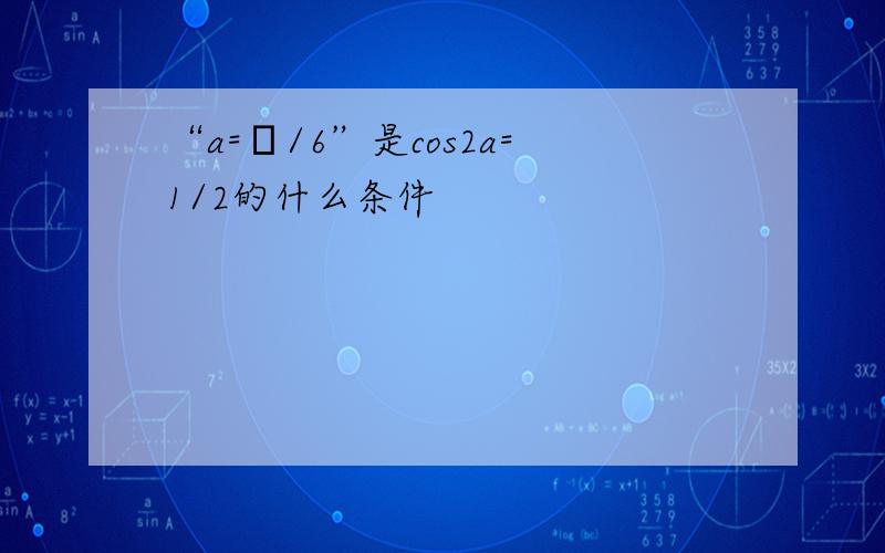 “a=π/6”是cos2a=1/2的什么条件