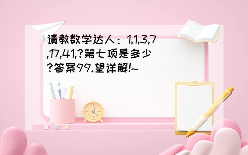 请教数学达人：1,1,3,7,17,41,?第七项是多少?答案99.望详解!~