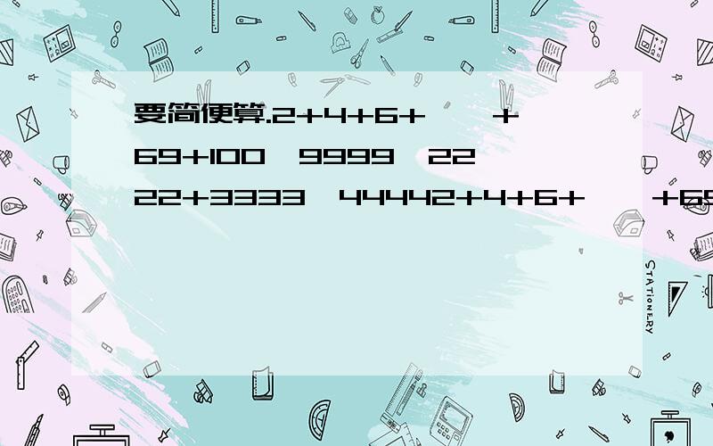 要简便算.2+4+6+……+69+100,9999*2222+3333*44442+4+6+……+69+100,9999*2222+3333*4444这两道题怎么简便?