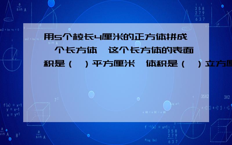 用5个棱长4厘米的正方体拼成一个长方体,这个长方体的表面积是（ ）平方厘米,体积是（ ）立方厘米（要列式）a是b的5倍,a与b的最大公因数是（ ）最小公倍数是（ ）