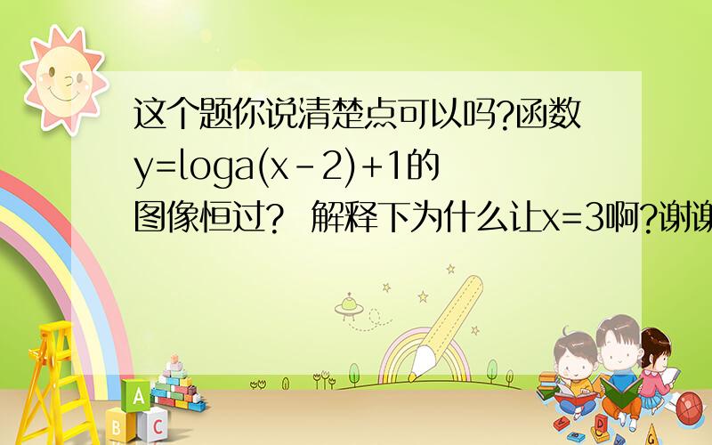 这个题你说清楚点可以吗?函数y=loga(x-2)+1的图像恒过?  解释下为什么让x=3啊?谢谢