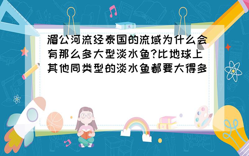 湄公河流经泰国的流域为什么会有那么多大型淡水鱼?比地球上其他同类型的淡水鱼都要大得多