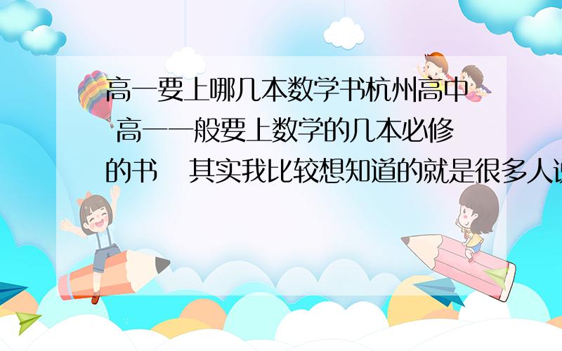 高一要上哪几本数学书杭州高中 高一一般要上数学的几本必修的书   其实我比较想知道的就是很多人说国外高中（大概去考SAT的水平）数学相当于国内高一  那么大概要学几本必修  是哪几