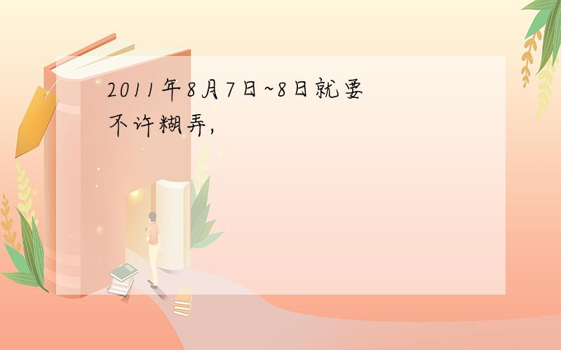 2011年8月7日~8日就要不许糊弄,