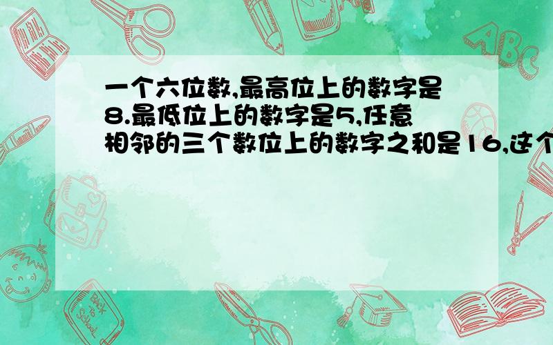 一个六位数,最高位上的数字是8.最低位上的数字是5,任意相邻的三个数位上的数字之和是16,这个六位数是多少?