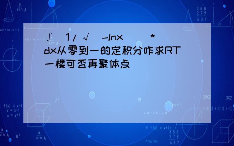 ∫[1/√(-lnx)] *dx从零到一的定积分咋求RT一楼可否再聚体点