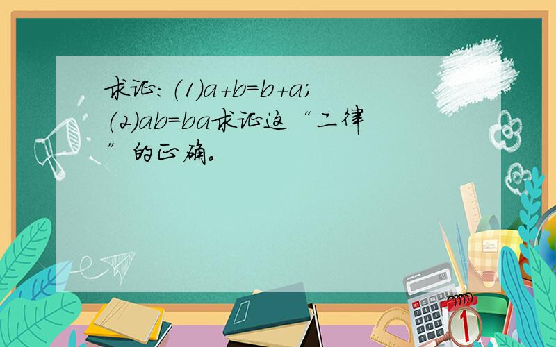 求证：（1）a+b=b+a；（2）ab=ba求证这“二律”的正确。