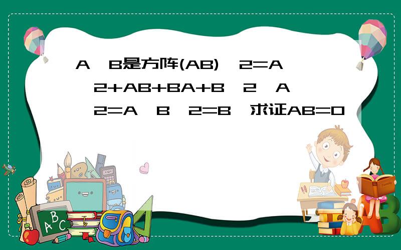 A,B是方阵(AB)^2=A^2+AB+BA+B^2,A^2=A,B^2=B,求证AB=0