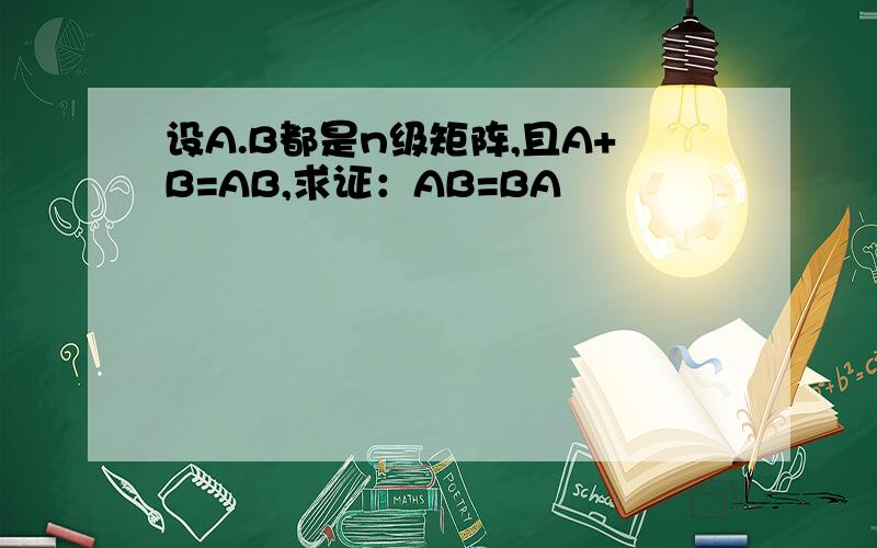 设A.B都是n级矩阵,且A+B=AB,求证：AB=BA