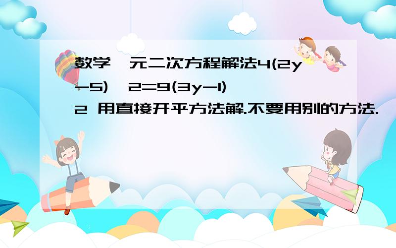 数学一元二次方程解法4(2y-5)^2=9(3y-1)^2 用直接开平方法解.不要用别的方法.