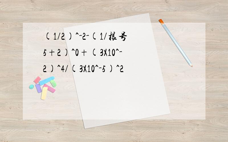 (1/2)^-2-(1/根号5+2)^0+(3X10^-2)^4/(3X10^-5)^2