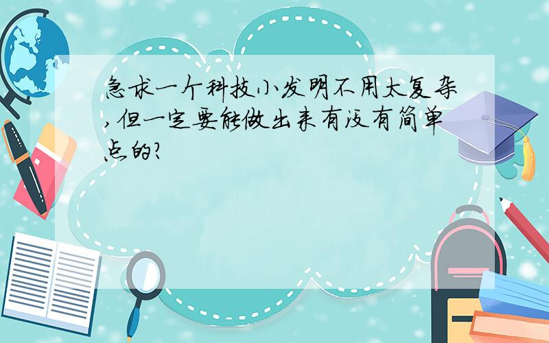 急求一个科技小发明不用太复杂,但一定要能做出来有没有简单点的？