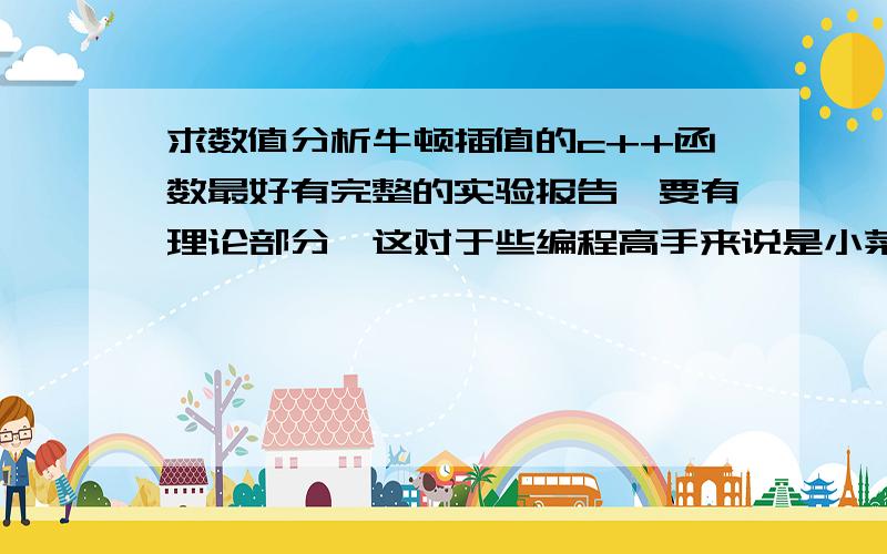 求数值分析牛顿插值的c++函数最好有完整的实验报告,要有理论部分,这对于些编程高手来说是小菜了吧~