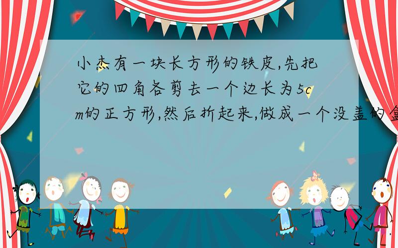 小杰有一块长方形的铁皮,先把它的四角各剪去一个边长为5cm的正方形,然后折起来,做成一个没盖的盒子,已知已知铁皮的长是宽的2倍,做成的盒子容积为1.5dm³,求铁皮的长和宽