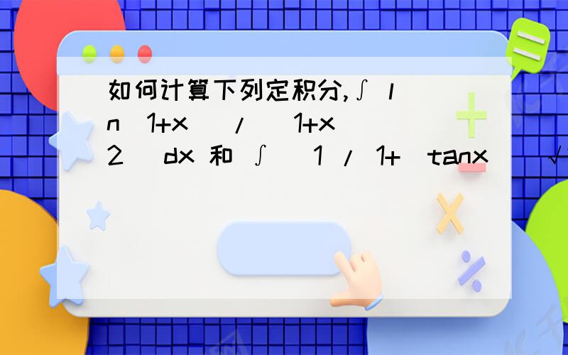 如何计算下列定积分,∫ l n（1+x) / (1+x^2) dx 和 ∫ （1 / 1+（tanx)^√2）dx1、∫ （1 / 1+（tanx)^√2）dx 其中 积分下限是0 积分上限是 2/π2、∫ l n（1+x) / (1+x^2) dx 其中 积分下限是0 积分上限是 1首先