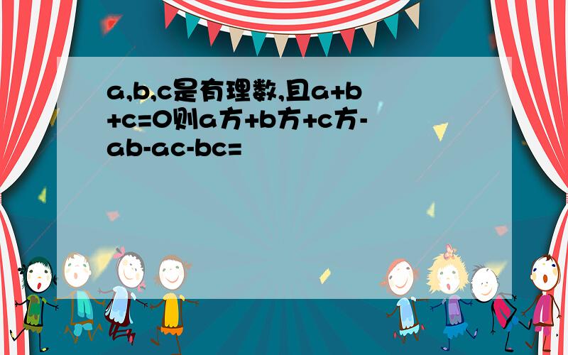 a,b,c是有理数,且a+b+c=0则a方+b方+c方-ab-ac-bc=