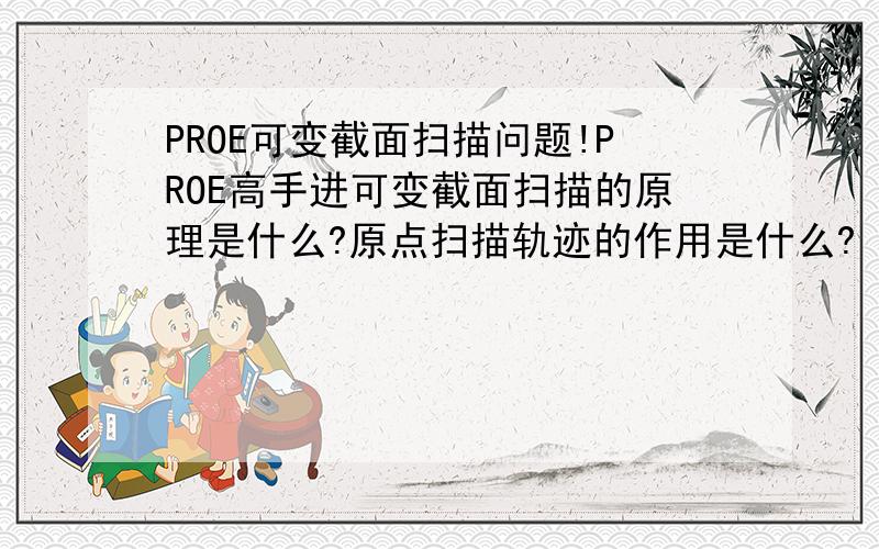 PROE可变截面扫描问题!PROE高手进可变截面扫描的原理是什么?原点扫描轨迹的作用是什么?