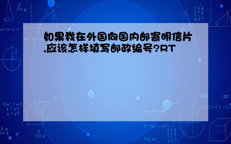 如果我在外国向国内邮寄明信片,应该怎样填写邮政编号?RT