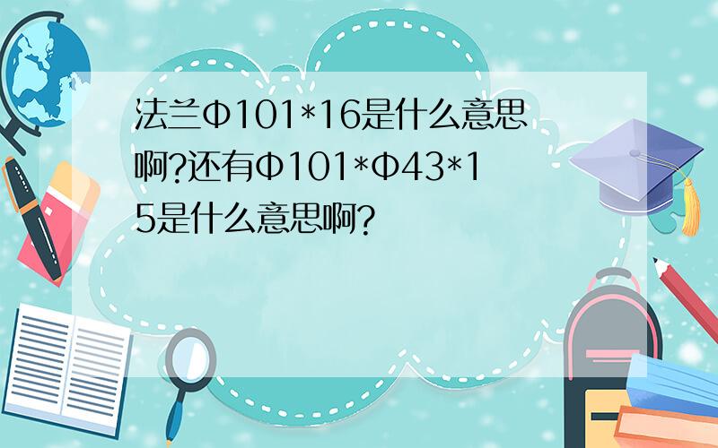 法兰Φ101*16是什么意思啊?还有Φ101*Φ43*15是什么意思啊?