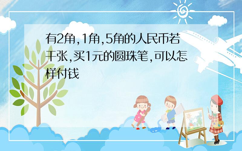 有2角,1角,5角的人民币若干张,买1元的圆珠笔,可以怎样付钱