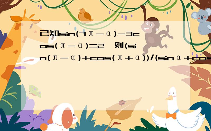 已知sin(7π-α)-3cos(π-α)=2,则(sin(π-α)+cos(π+α))/(sinα+cos(-α))的值是