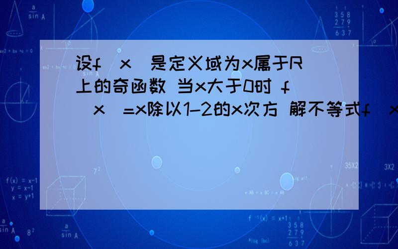 设f(x)是定义域为x属于R上的奇函数 当x大于0时 f(x)=x除以1-2的x次方 解不等式f(x)小于-的x除以3