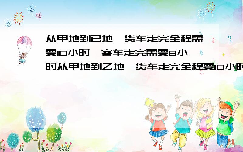 从甲地到已地,货车走完全程需要10小时,客车走完需要8小时从甲地到乙地,货车走完全程要10小时,客车走完全程要8小时,客车和货车分别从甲乙两地相向而行,在距中点40千米处相遇,求甲乙两地