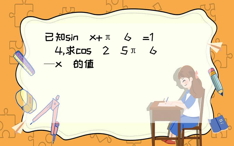 已知sin（x+π／6）=1／4,求cos^2（5π／6—x）的值