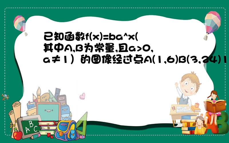 已知函数f(x)=ba^x(其中A,B为常量,且a>0,a≠1）的图像经过点A(1,6)B(3,24)1）求f(x)2)若不等式（1/a)^x+(1/b)^x-m≥0在X∈（-∞,1】时恒成立,求实数m的取值范围