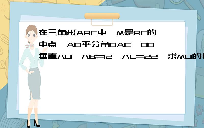 在三角形ABC中,M是BC的中点,AD平分角BAC,BD垂直AD,AB=12,AC=22,求MD的长