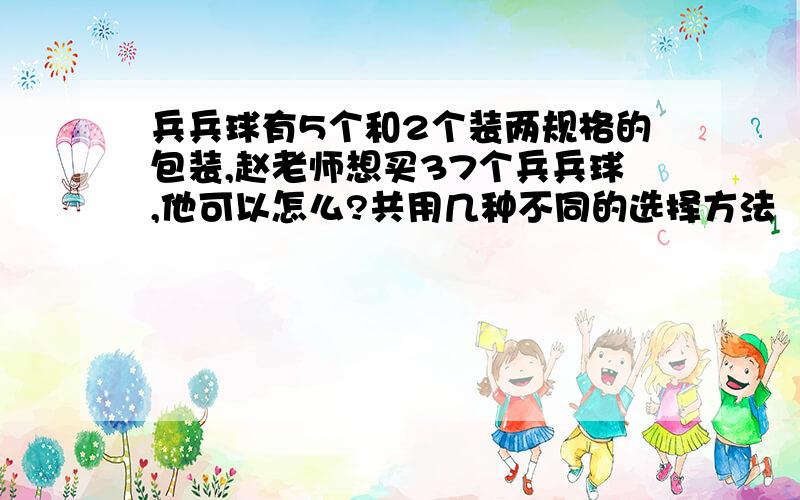 兵兵球有5个和2个装两规格的包装,赵老师想买37个兵兵球,他可以怎么?共用几种不同的选择方法