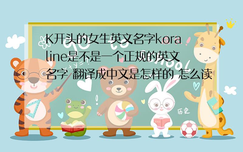 K开头的女生英文名字koraline是不是一个正规的英文名字 翻译成中文是怎样的 怎么读