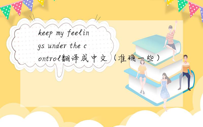 keep my feelings under the control翻译成中文（准确一些）