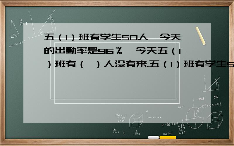 五（1）班有学生50人,今天的出勤率是96％,今天五（1）班有（ ）人没有来.五（1）班有学生50人,今天的出勤率是96％,今天五（1）班有（ ）人没有来.用800吨矿石炼铁,出矿渣520吨,这种矿石的含