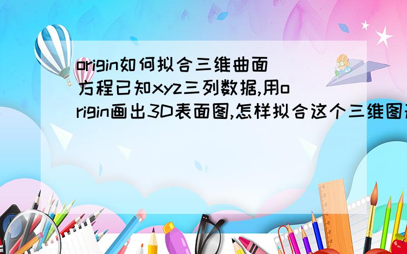 origin如何拟合三维曲面方程已知xyz三列数据,用origin画出3D表面图,怎样拟合这个三维图形的曲面方程?如果origin不能做,麻烦推荐一款软件或提供有效求曲面方程的办法,急用,请高手帮帮忙!