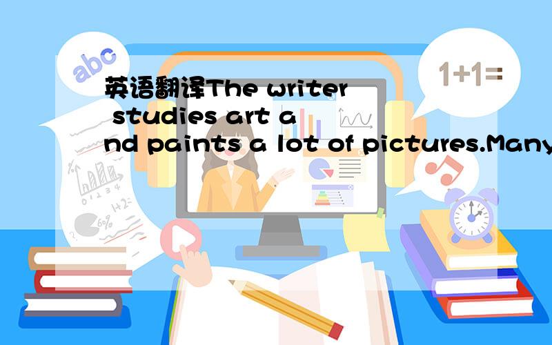 英语翻译The writer studies art and paints a lot of pictures.Many people don’t really understand modern art.Paintings don’t always have a meaning.They are something pretty patterns.Young children not only appreciate modern paintings better tha