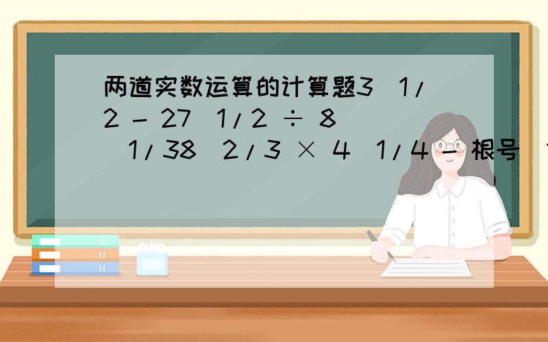 两道实数运算的计算题3^1/2 - 27^1/2 ÷ 8^1/38^2/3 × 4^1/4 - 根号（1-根号2）^2