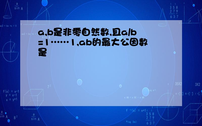 a,b是非零自然数,且a/b=1……1,ab的最大公因数是