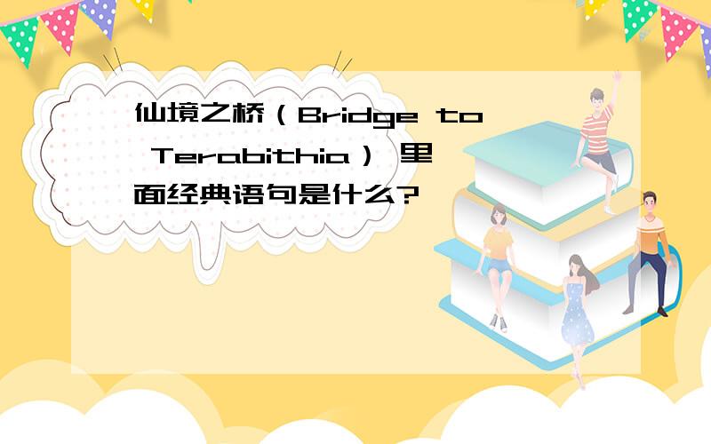 仙境之桥（Bridge to Terabithia） 里面经典语句是什么?
