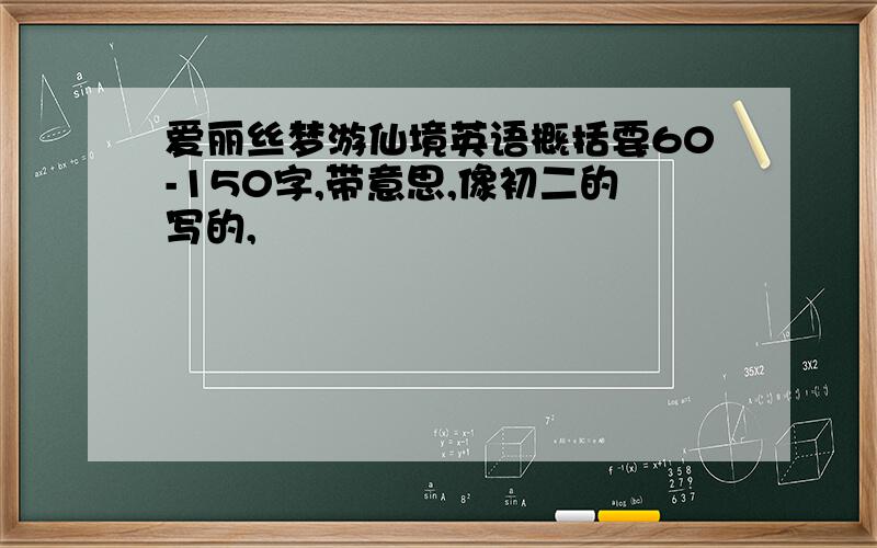 爱丽丝梦游仙境英语概括要60-150字,带意思,像初二的写的,