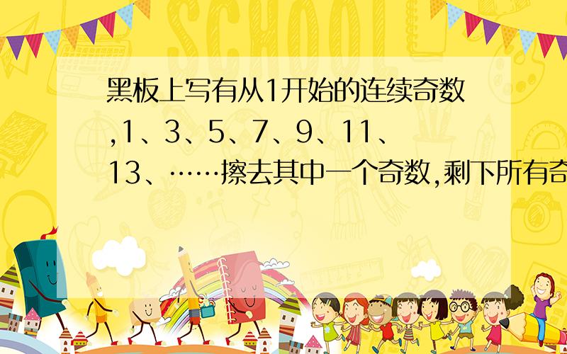 黑板上写有从1开始的连续奇数,1、3、5、7、9、11、13、……擦去其中一个奇数,剩下所有奇数的合是1998,